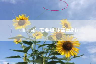 offter(offer需要纸质盖章吗)