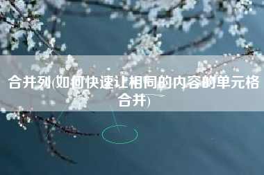 合并列(如何快速让相同的内容的单元格合并)