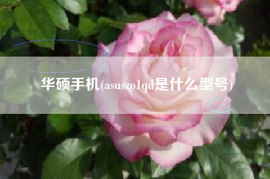 华硕手机(asuszo1qd是什么型号)