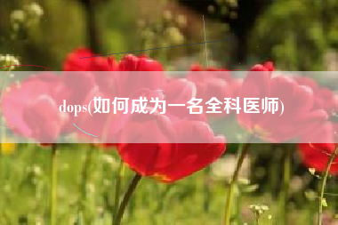 dops(如何成为一名全科医师)