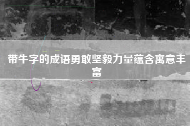带牛字的成语勇敢坚毅力量蕴含寓意丰富