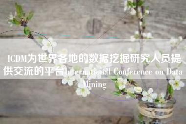 ICDM为世界各地的数据挖掘研究人员提供交流的平台International Conference on Data Mining