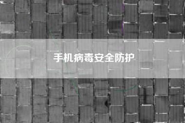 手机病毒安全防护