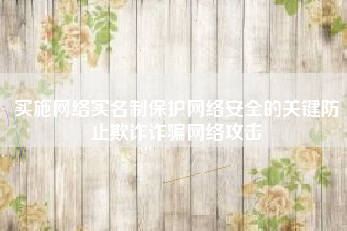 实施网络实名制保护网络安全的关键防止欺诈诈骗网络攻击