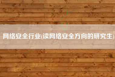 网络安全行业(读网络安全方向的研究生)