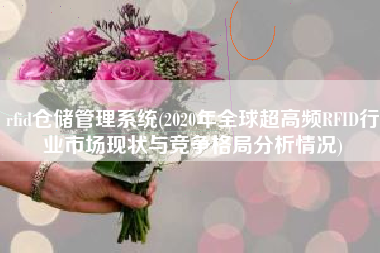 rfid仓储管理系统(2020年全球超高频RFID行业市场现状与竞争格局分析情况)