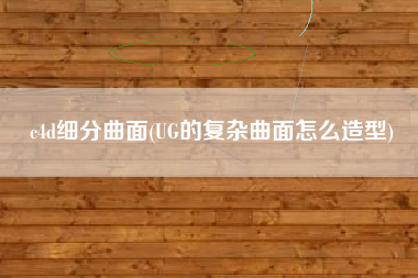 c4d细分曲面(UG的复杂曲面怎么造型)