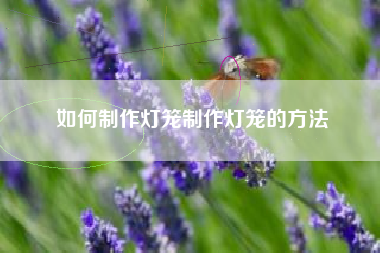 如何制作灯笼制作灯笼的方法