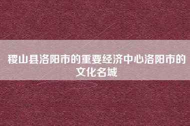稷山县洛阳市的重要经济中心洛阳市的文化名城