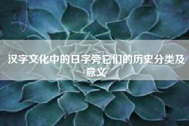 汉字文化中的日字旁它们的历史分类及意义