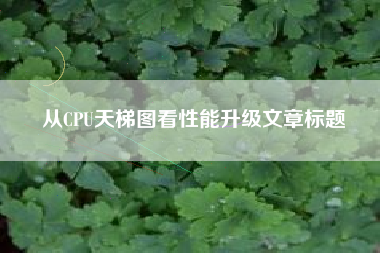 从CPU天梯图看性能升级文章标题