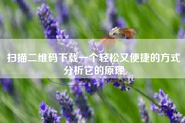 扫描二维码下载一个轻松又便捷的方式分析它的原理
