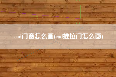 cad门窗怎么画(cad推拉门怎么画)
