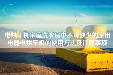 电烘干机家庭洗衣房中不可缺少的家用电器电烘干机的使用方法及注意事项