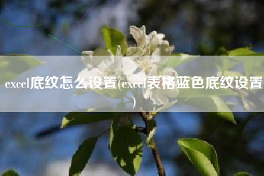 excel底纹怎么设置(excel表格蓝色底纹设置)