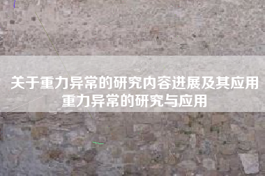 关于重力异常的研究内容进展及其应用重力异常的研究与应用