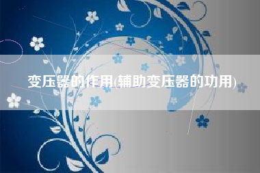 变压器的作用(辅助变压器的功用)