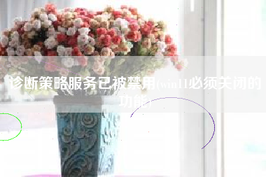 诊断策略服务已被禁用(win11必须关闭的功能)