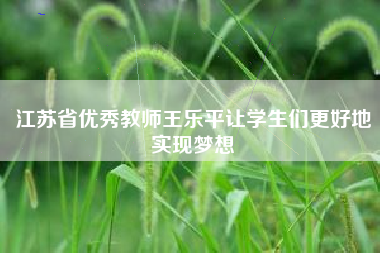 江苏省优秀教师王乐平让学生们更好地实现梦想
