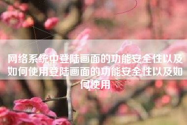 网络系统中登陆画面的功能安全性以及如何使用登陆画面的功能安全性以及如何使用