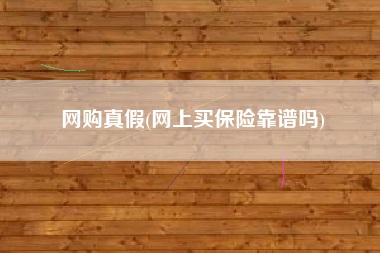 网购真假(网上买保险靠谱吗)