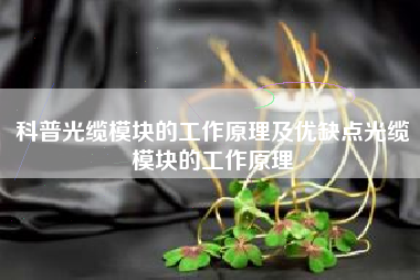 科普光缆模块的工作原理及优缺点光缆模块的工作原理