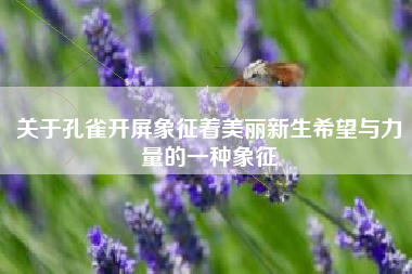 关于孔雀开屏象征着美丽新生希望与力量的一种象征