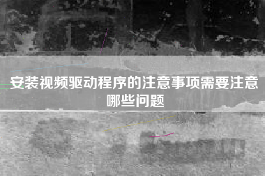 安装视频驱动程序的注意事项需要注意哪些问题