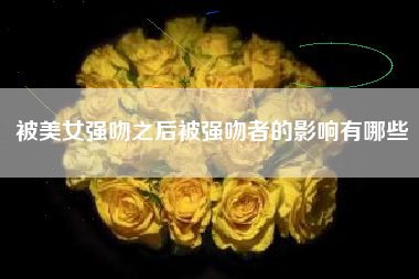 被美女强吻之后被强吻者的影响有哪些