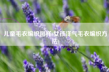 儿童毛衣编织图样(女孩洋气毛衣编织方法)