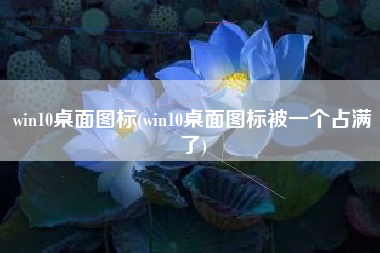 win10桌面图标(win10桌面图标被一个占满了)
