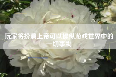 玩家将扮演上帝可以操纵游戏世界中的一切事物