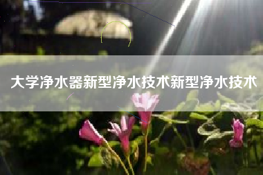 大学净水器新型净水技术新型净水技术