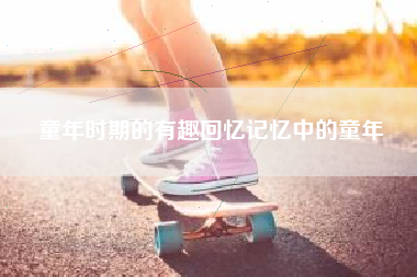 童年时期的有趣回忆记忆中的童年