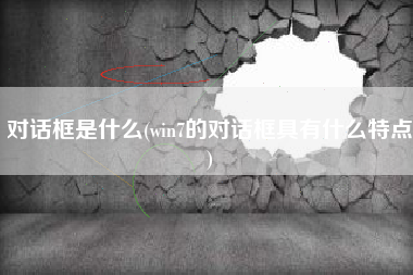 对话框是什么(win7的对话框具有什么特点)