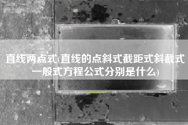 直线两点式(直线的点斜式截距式斜截式一般式方程公式分别是什么)