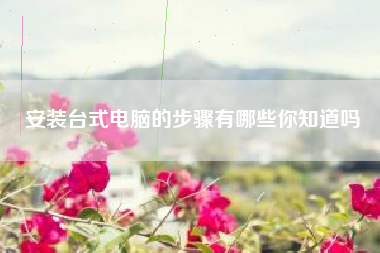 安装台式电脑的步骤有哪些你知道吗