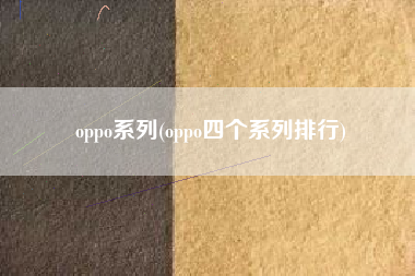 oppo系列(oppo四个系列排行)