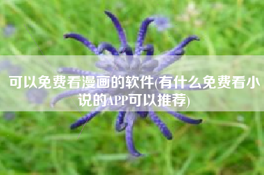 可以免费看漫画的软件(有什么免费看小说的APP可以推荐)
