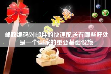 邮政编码对邮件的快速配送有哪些好处是一个国家的重要基础设施
