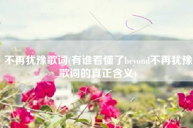 不再犹豫歌词(有谁看懂了beyond不再犹豫歌词的真正含义)