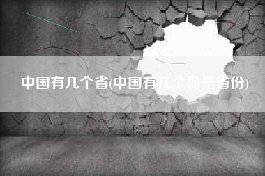中国有几个省(中国有几个岛是省份)