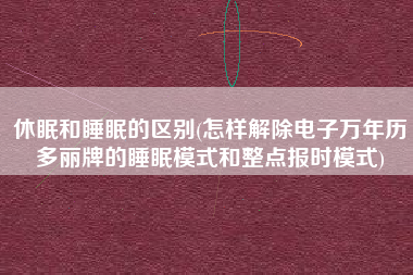 休眠和睡眠的区别(怎样解除电子万年历多丽牌的睡眠模式和整点报时模式)