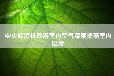 中央除湿机改善室内空气湿度提高室内温度
