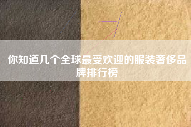 你知道几个全球最受欢迎的服装奢侈品牌排行榜