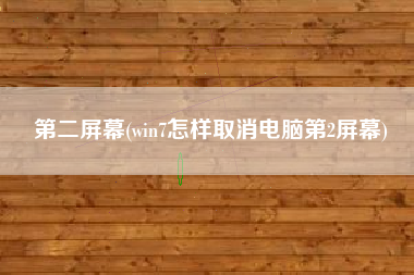 第二屏幕(win7怎样取消电脑第2屏幕)