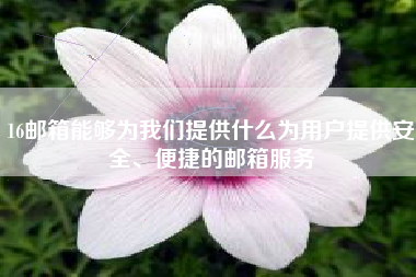 16邮箱能够为我们提供什么为用户提供安全、便捷的邮箱服务