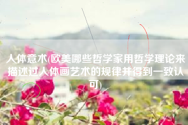 人体意术(欧美哪些哲学家用哲学理论来描述过人体画艺术的规律并得到一致认可)