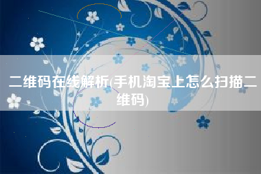 二维码在线解析(手机淘宝上怎么扫描二维码)