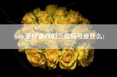 lsdd(蛋仔派对的三位短号是什么)